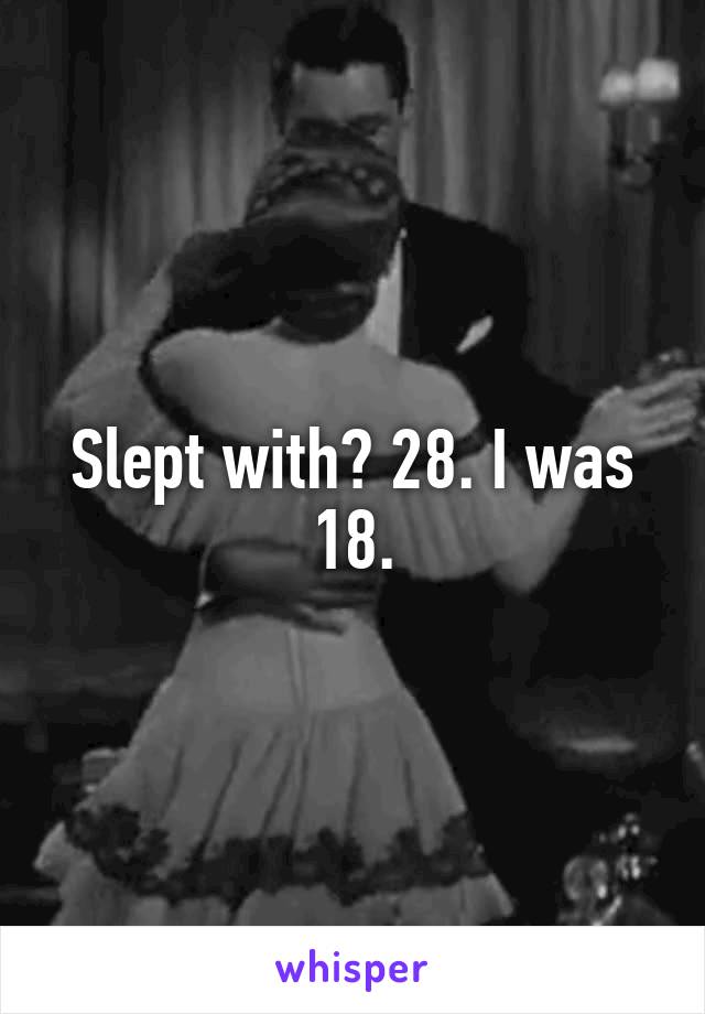 Slept with? 28. I was 18.