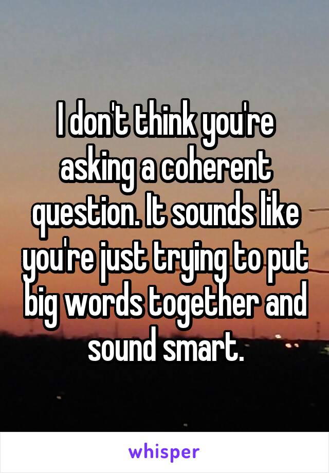 I don't think you're asking a coherent question. It sounds like you're just trying to put big words together and sound smart.