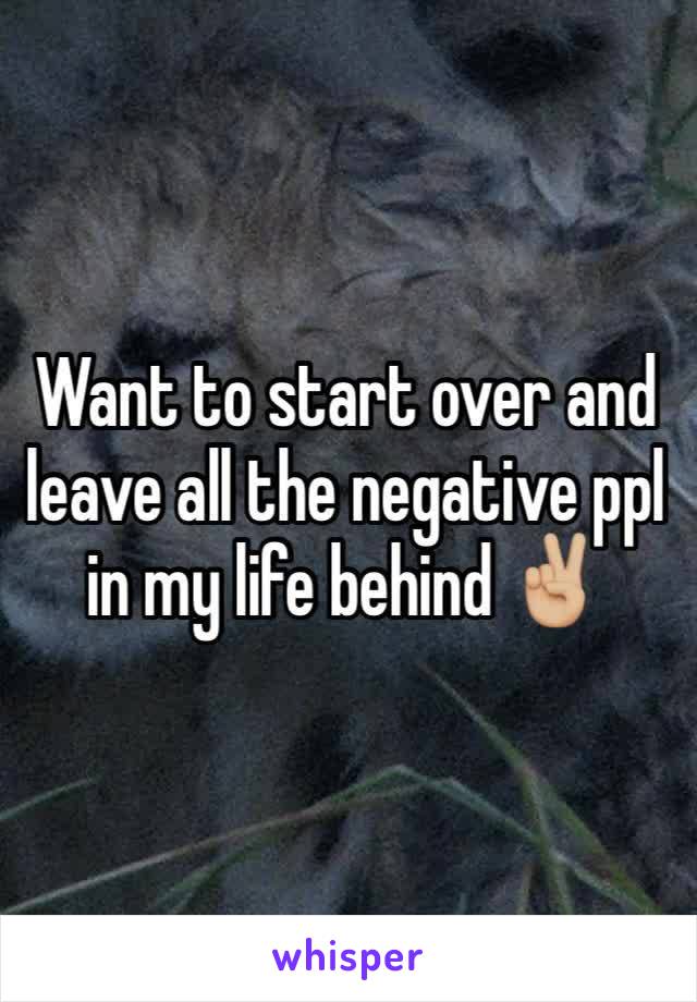 Want to start over and leave all the negative ppl in my life behind ✌🏼