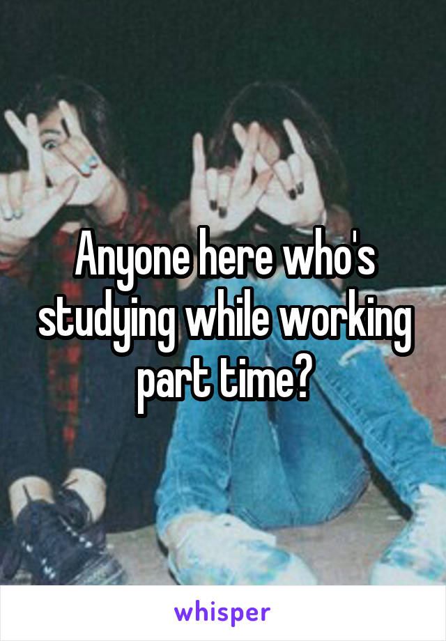 Anyone here who's studying while working part time?