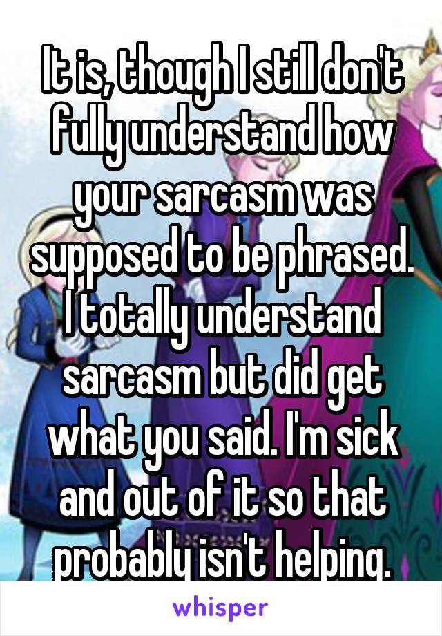 It is, though I still don't fully understand how your sarcasm was supposed to be phrased. I totally understand sarcasm but did get what you said. I'm sick and out of it so that probably isn't helping.