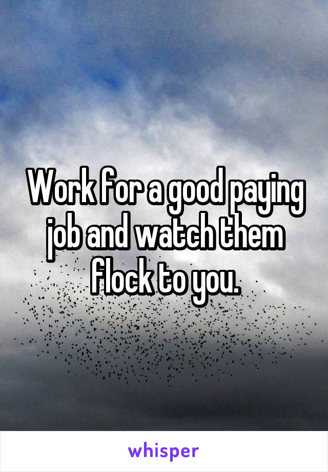 Work for a good paying job and watch them flock to you.