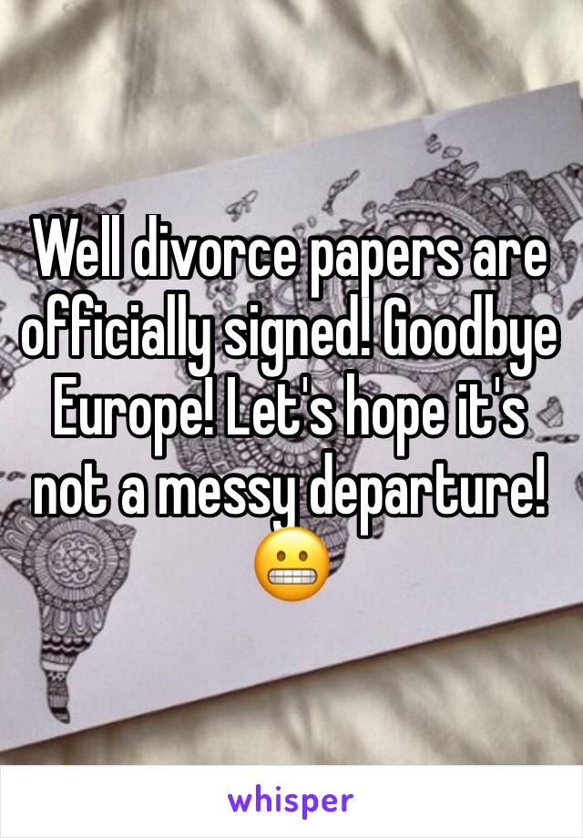 Well divorce papers are officially signed! Goodbye Europe! Let's hope it's not a messy departure! 😬