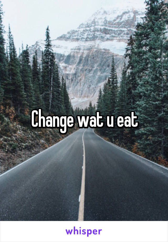 Change wat u eat