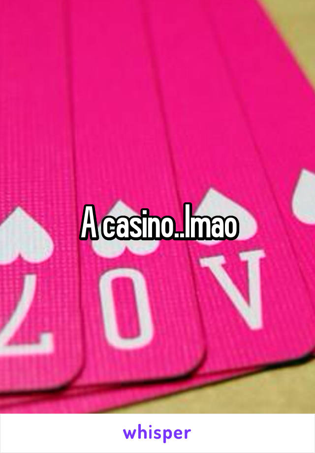 A casino..lmao