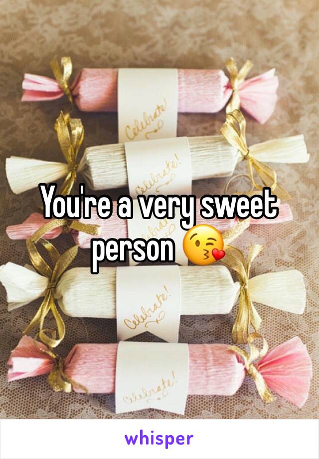 You're a very sweet person 😘