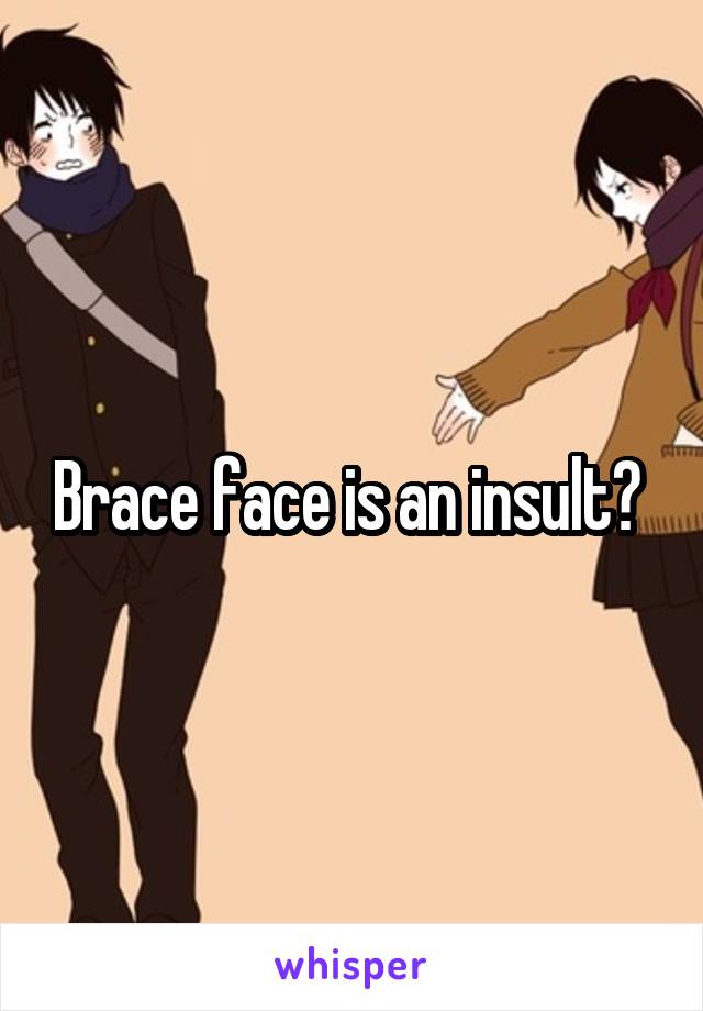 Brace face is an insult? 