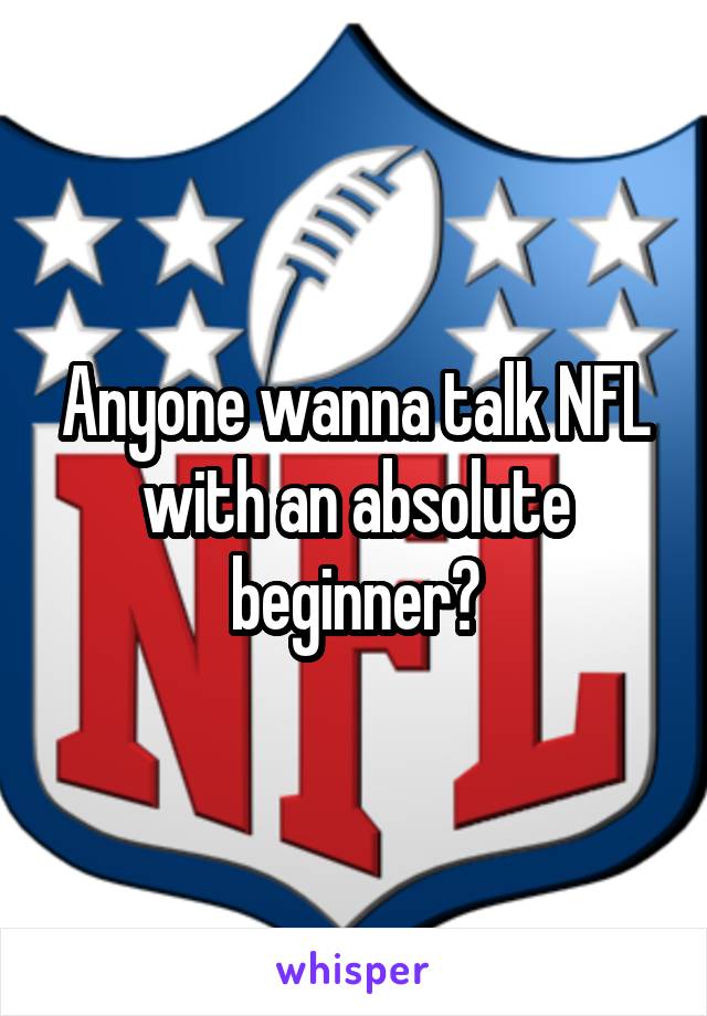 Anyone wanna talk NFL with an absolute beginner?