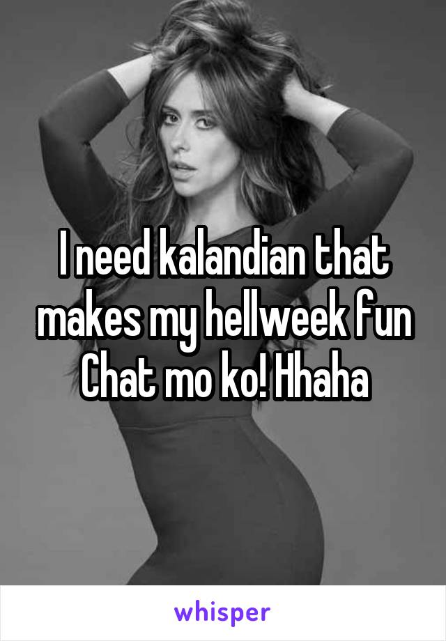 I need kalandian that makes my hellweek fun
Chat mo ko! Hhaha