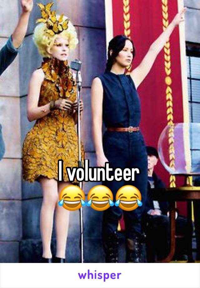 I volunteer 
😂😂😂