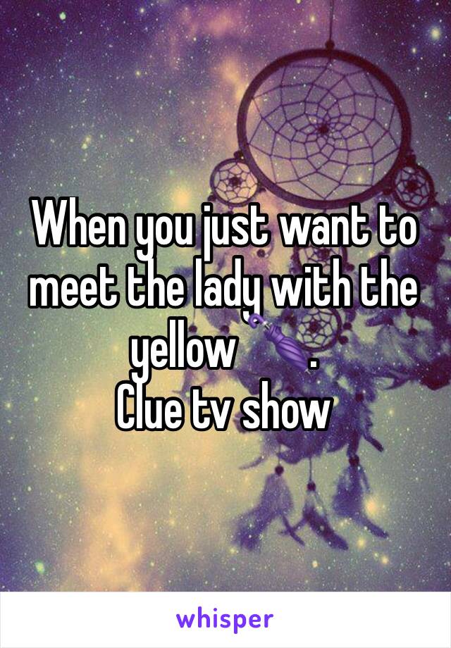 When you just want to meet the lady with the yellow 🌂. 
Clue tv show 