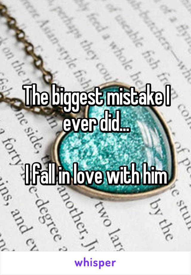 The biggest mistake I ever did...

I fall in love with him