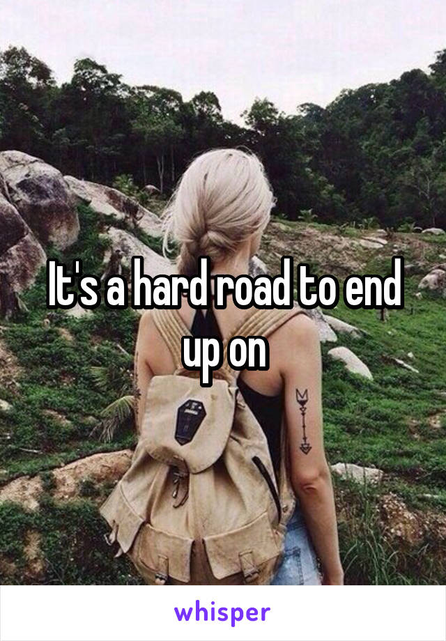 It's a hard road to end up on