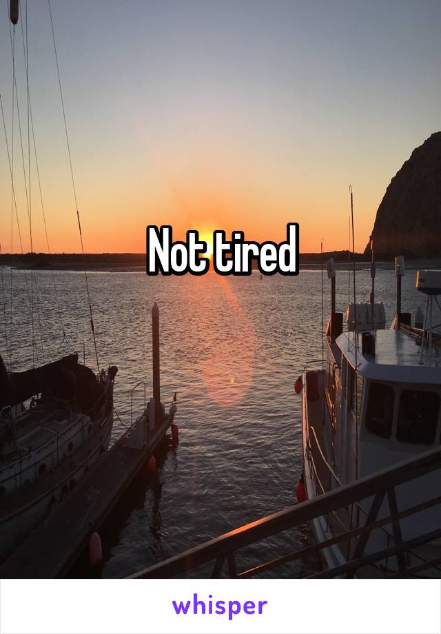 Not tired


