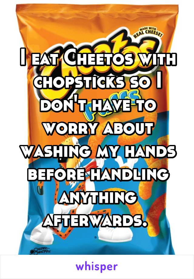 I eat Cheetos with chopsticks so I don't have to worry about washing my hands before handling anything afterwards. 