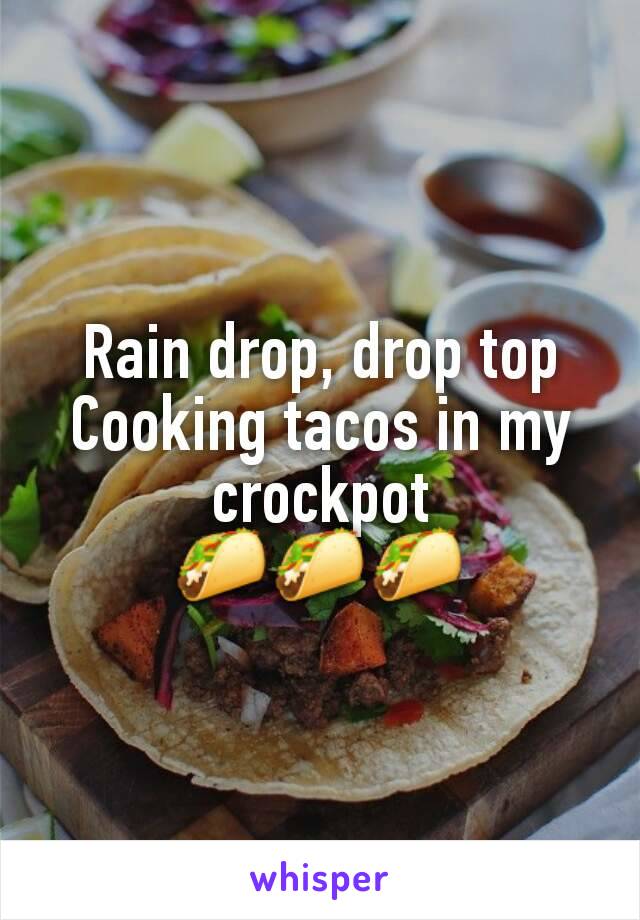 Rain drop, drop top
Cooking tacos in my crockpot
🌮🌮🌮