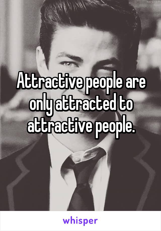 Attractive people are only attracted to attractive people.
