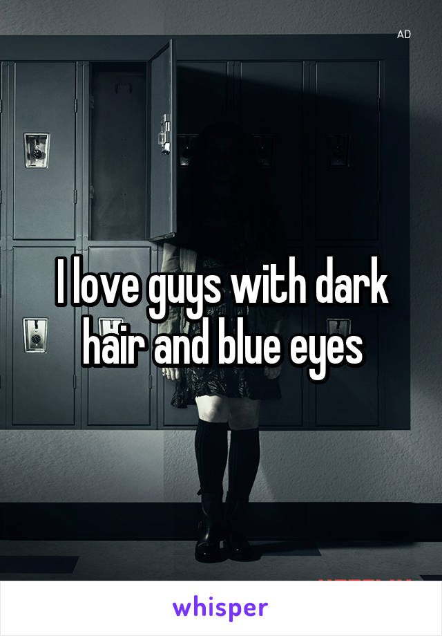 I love guys with dark hair and blue eyes