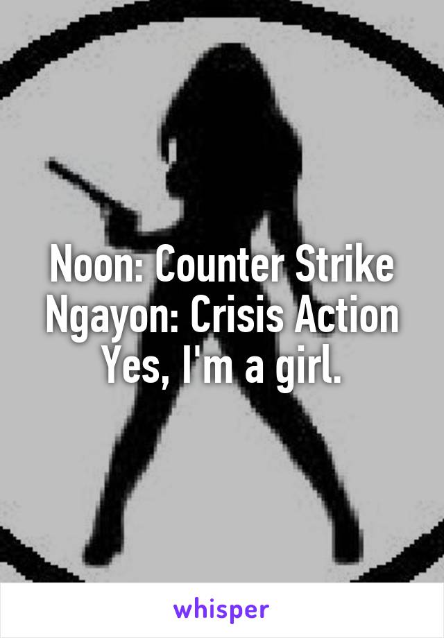 Noon: Counter Strike
Ngayon: Crisis Action
Yes, I'm a girl.