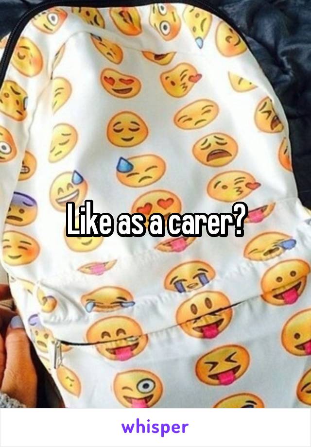 Like as a carer?