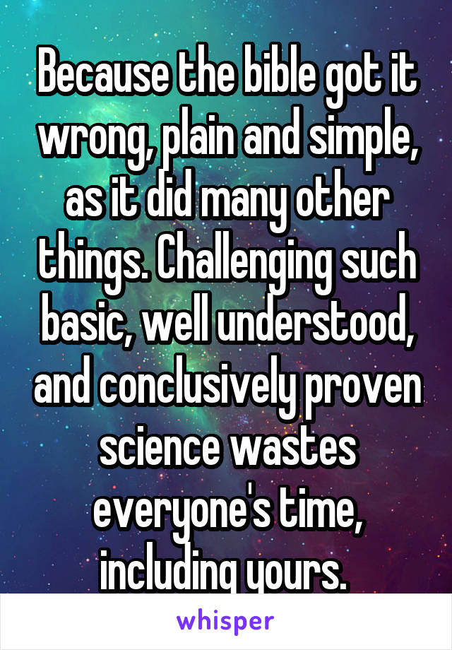 Because the bible got it wrong, plain and simple, as it did many other things. Challenging such basic, well understood, and conclusively proven science wastes everyone's time, including yours. 