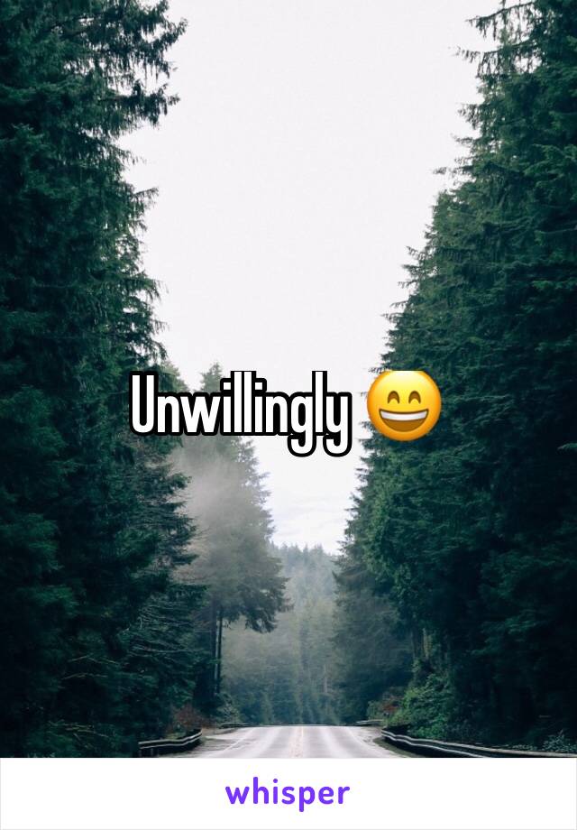 Unwillingly 😄