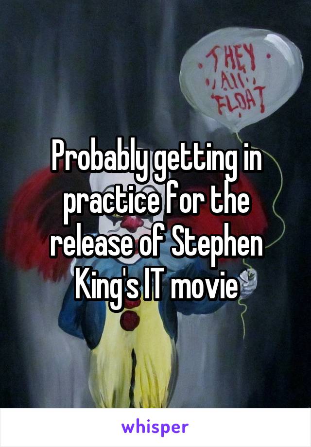 Probably getting in practice for the release of Stephen King's IT movie