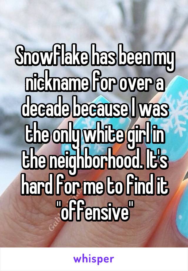 Snowflake has been my nickname for over a decade because I was the only white girl in the neighborhood. It's hard for me to find it "offensive"