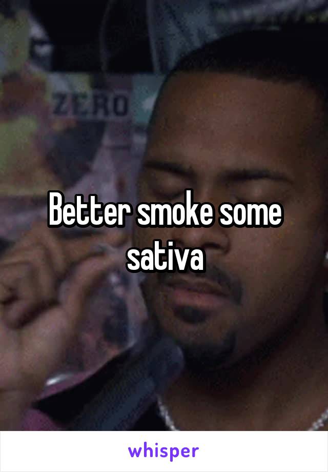 Better smoke some sativa