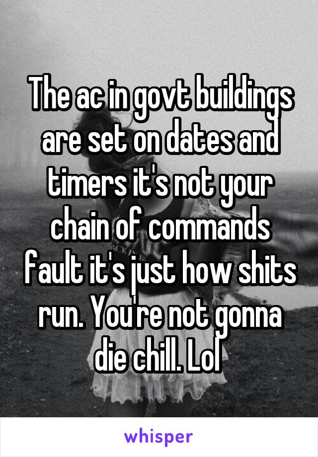 The ac in govt buildings are set on dates and timers it's not your chain of commands fault it's just how shits run. You're not gonna die chill. Lol 