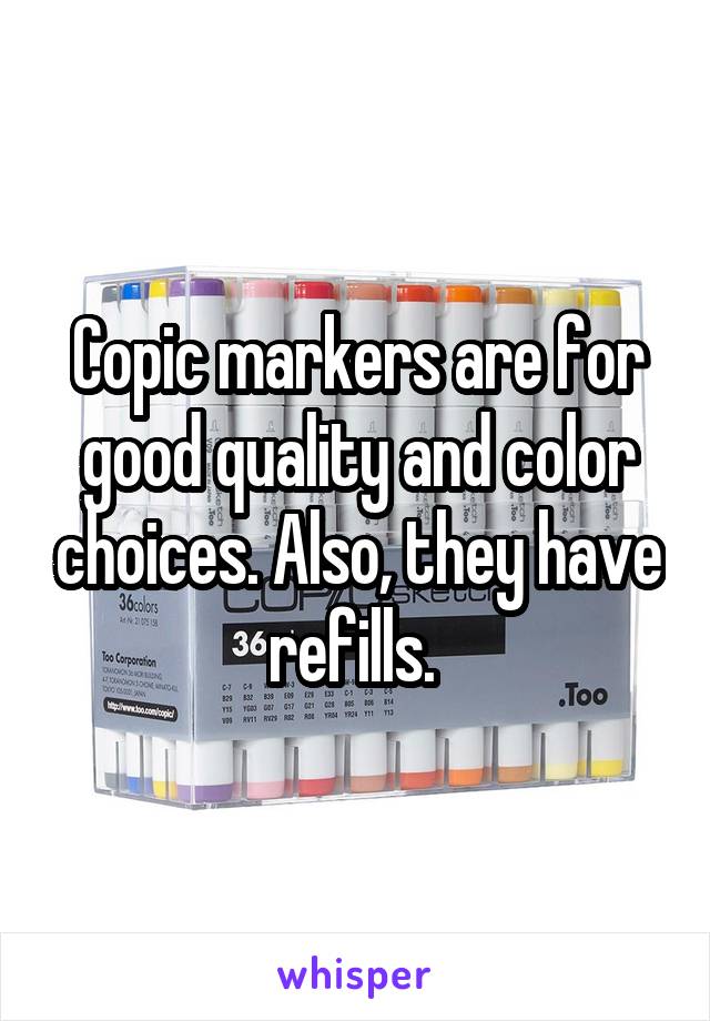 Copic markers are for good quality and color choices. Also, they have refills. 