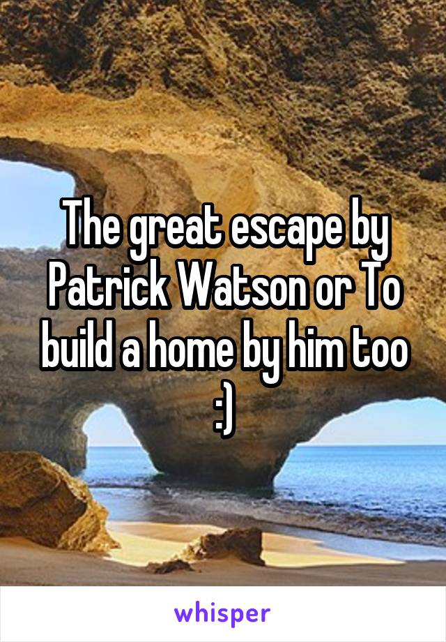 The great escape by Patrick Watson or To build a home by him too :)