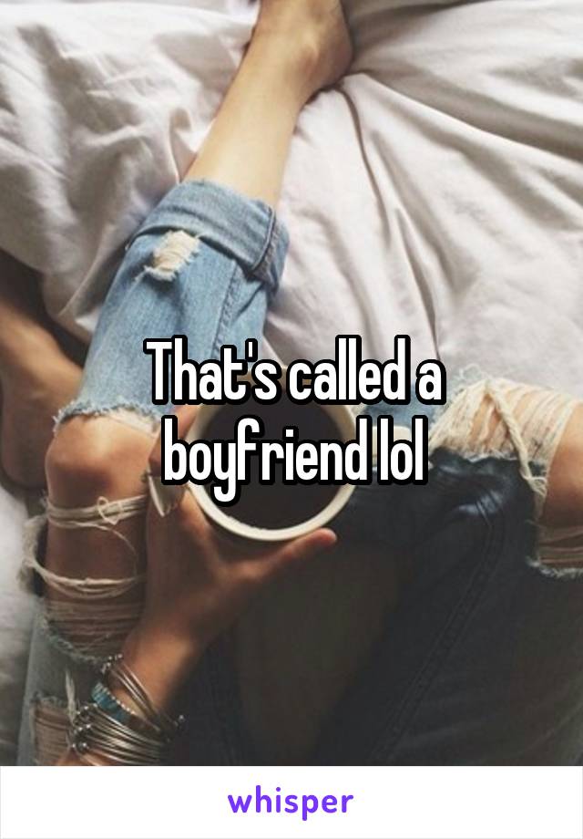 That's called a boyfriend lol