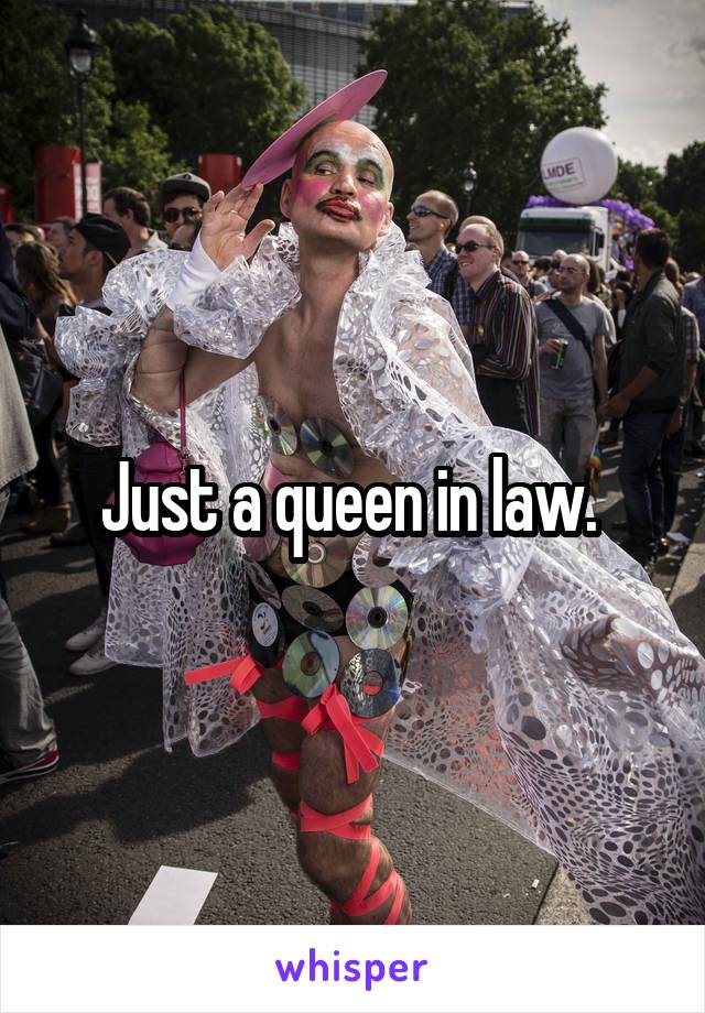 Just a queen in law. 