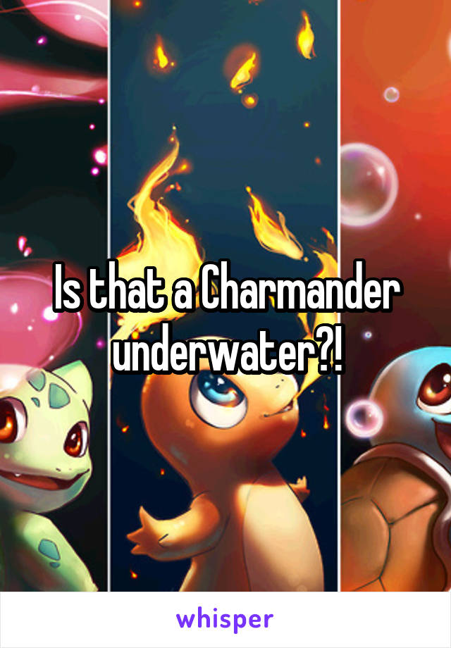 Is that a Charmander underwater?!