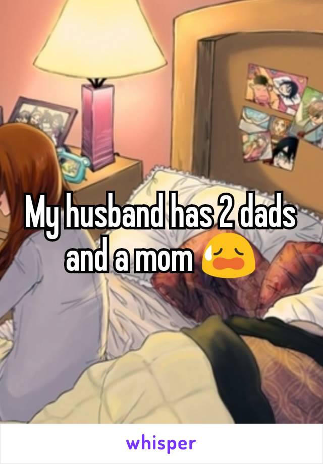 My husband has 2 dads and a mom 😥