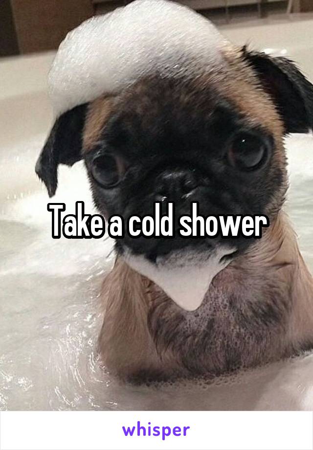 Take a cold shower