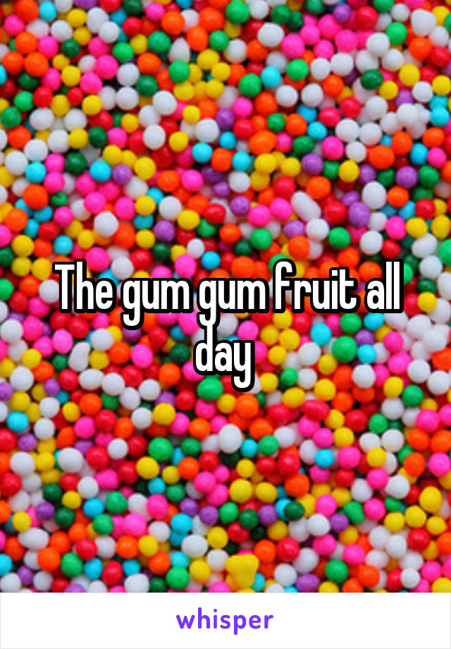 The gum gum fruit all day 