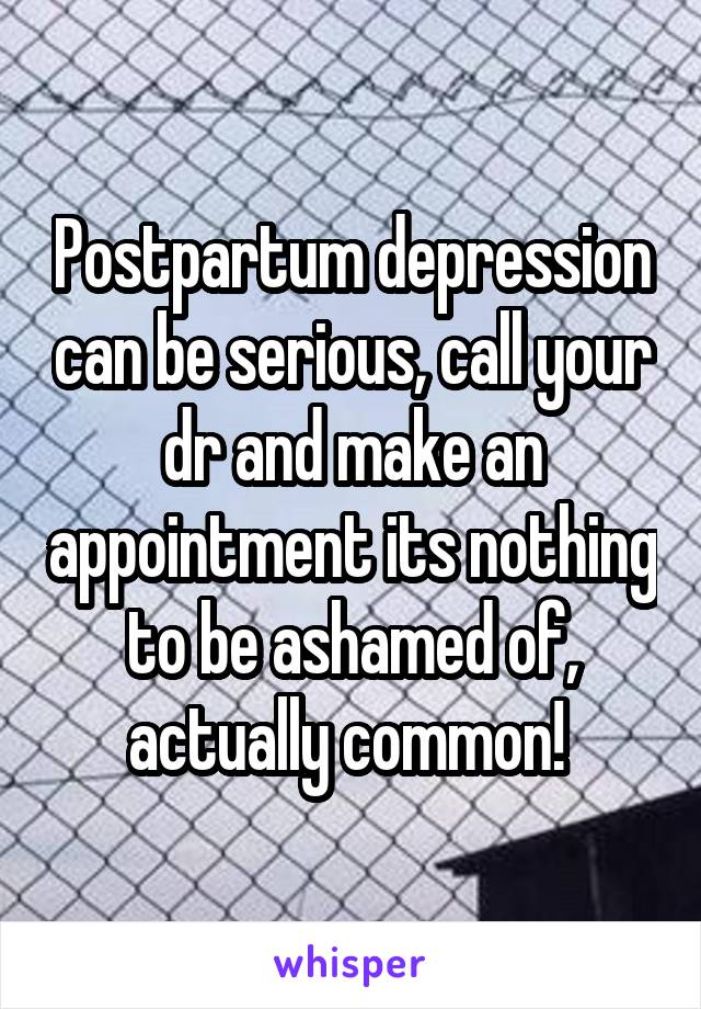 Postpartum depression can be serious, call your dr and make an appointment its nothing to be ashamed of, actually common! 