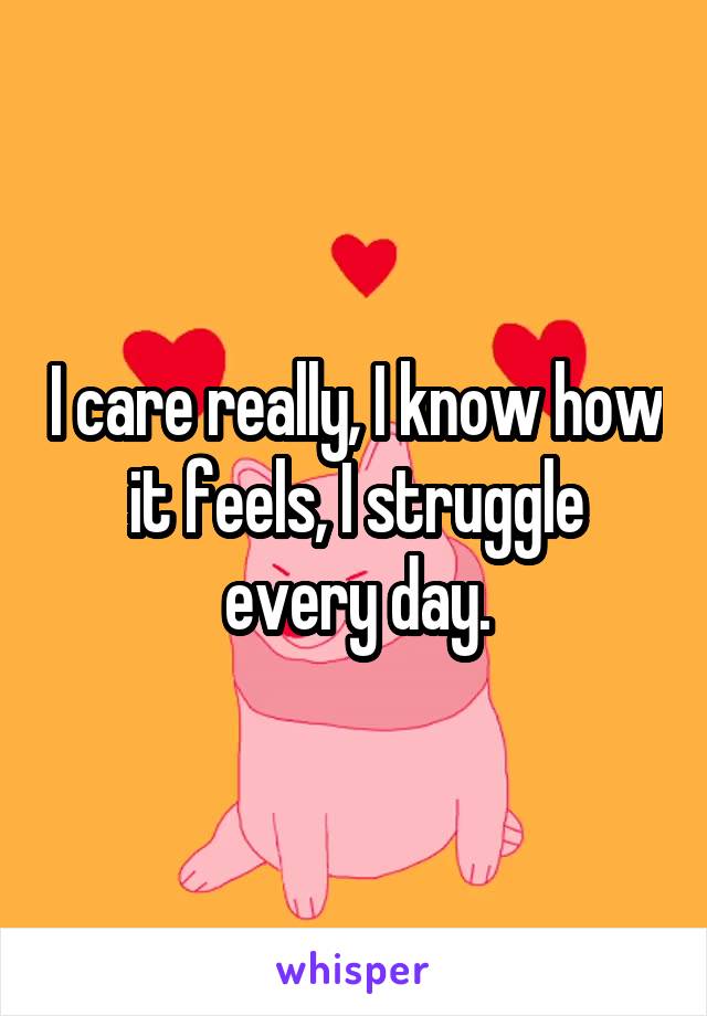 I care really, I know how it feels, I struggle every day.