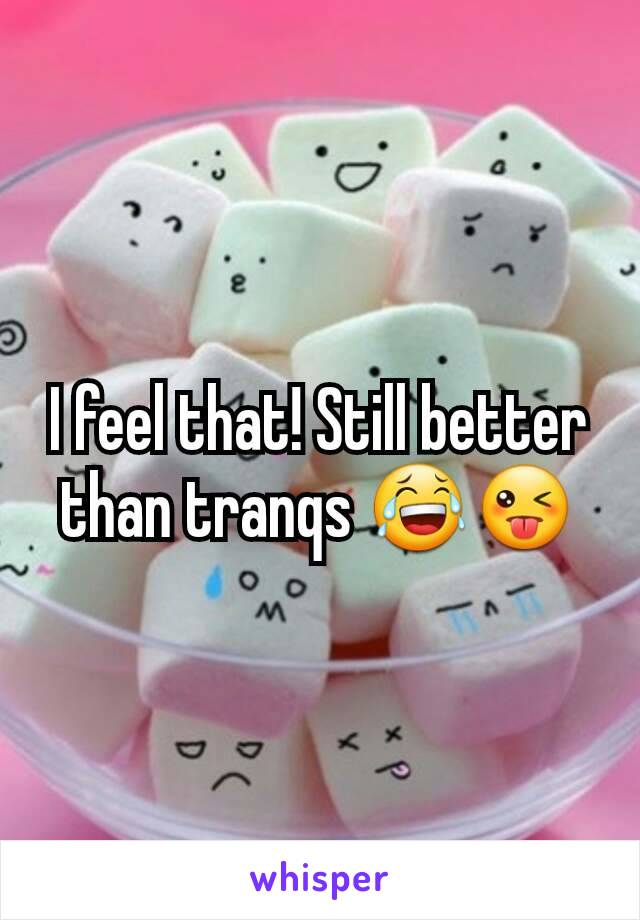 I feel that! Still better than tranqs 😂😜