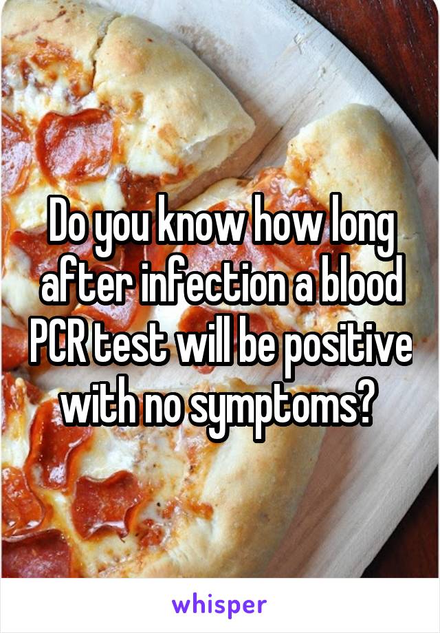 Do you know how long after infection a blood PCR test will be positive with no symptoms? 