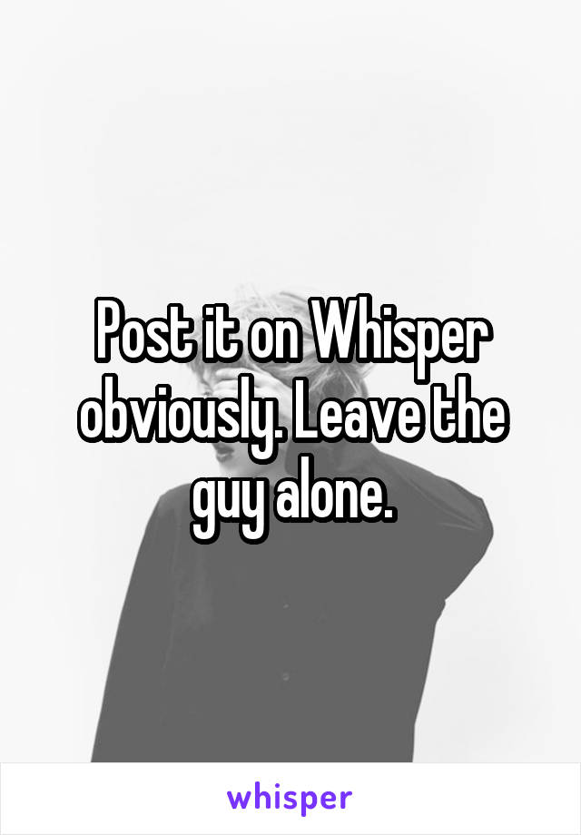 Post it on Whisper obviously. Leave the guy alone.