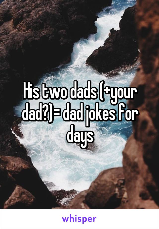 His two dads (+your dad?)= dad jokes for days