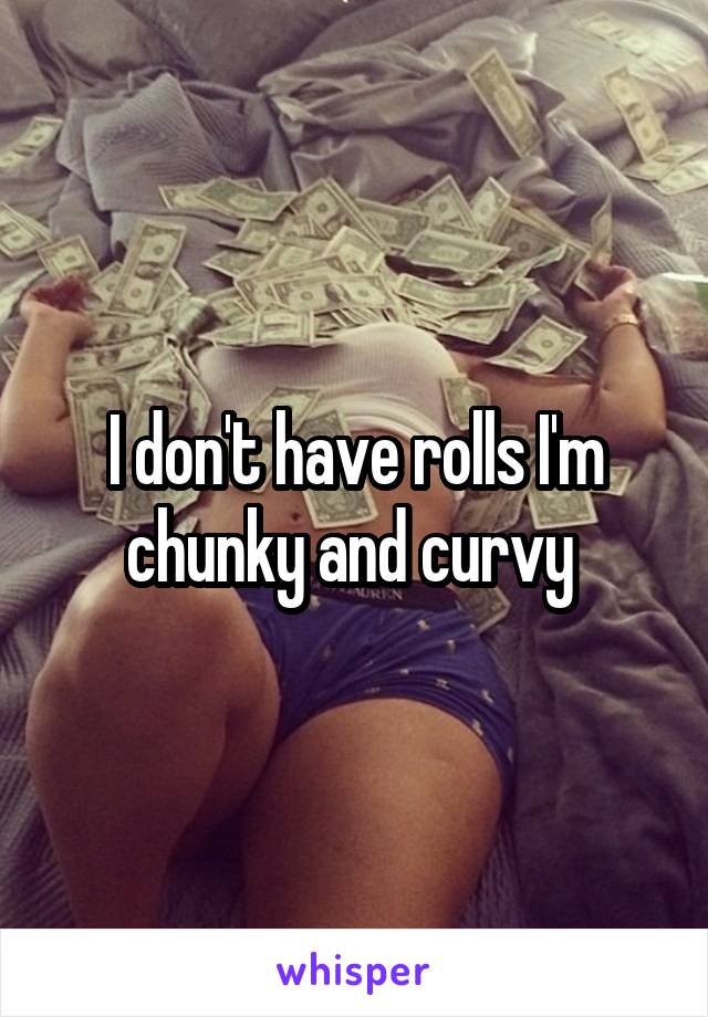 I don't have rolls I'm chunky and curvy 