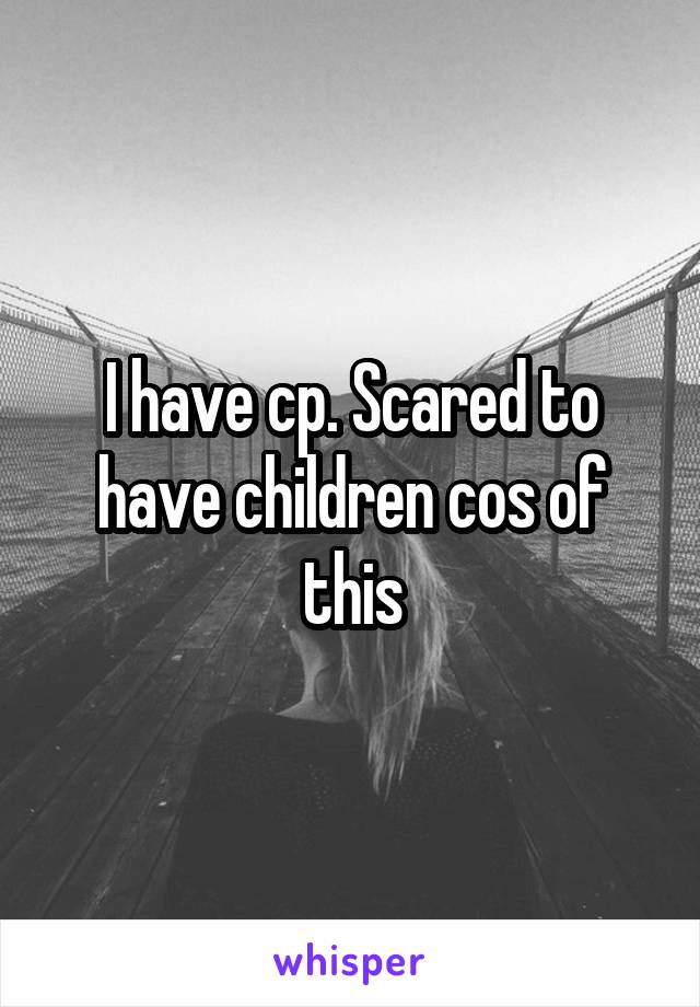 I have cp. Scared to have children cos of this