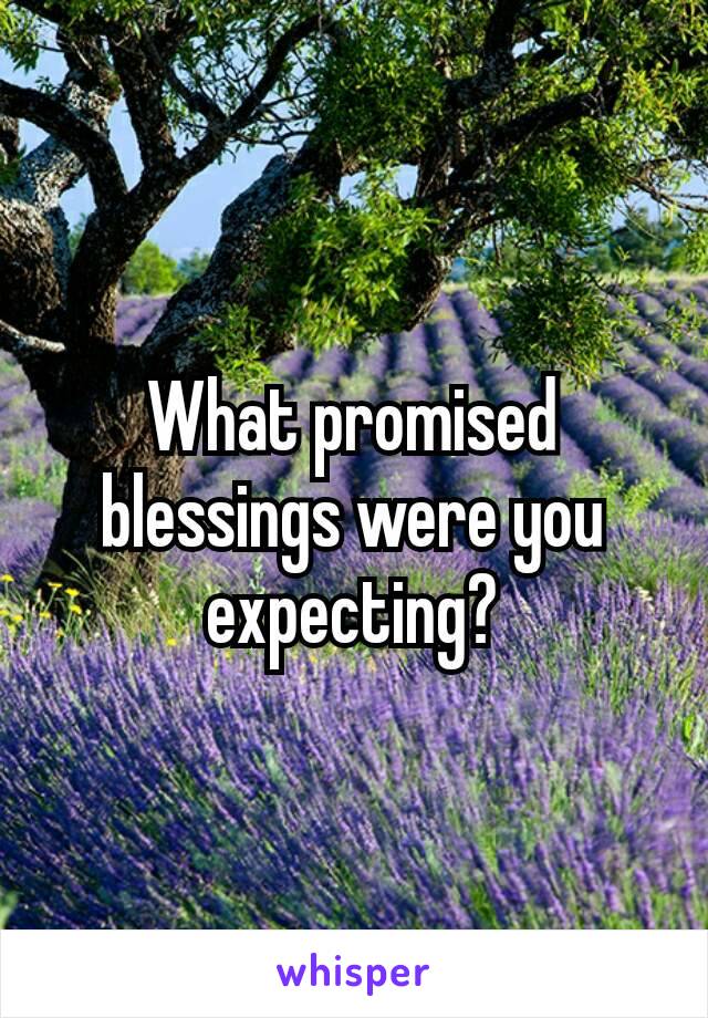 What promised blessing​s were you expecting?