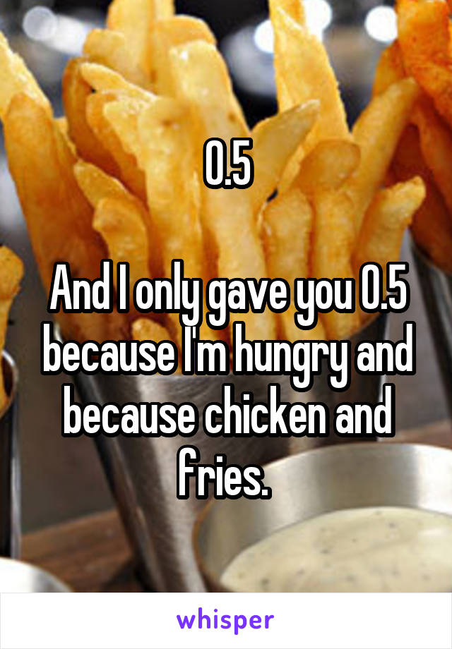 0.5

And I only gave you 0.5 because I'm hungry and because chicken and fries. 