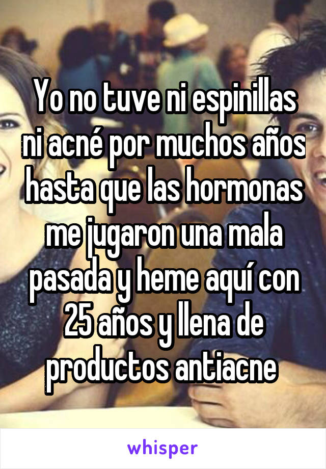 Yo no tuve ni espinillas ni acné por muchos años hasta que las hormonas me jugaron una mala pasada y heme aquí con 25 años y llena de productos antiacne 