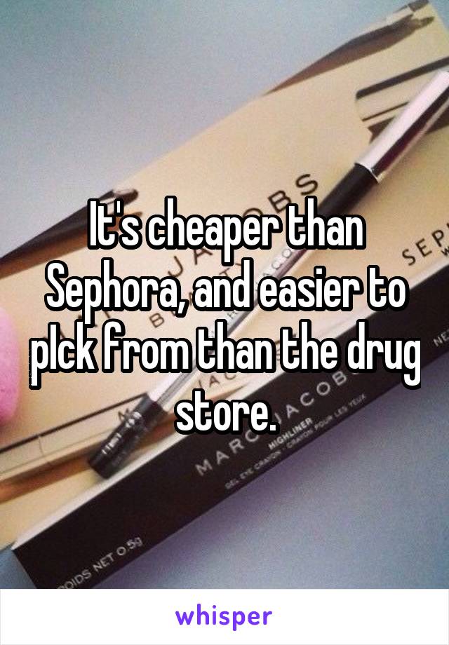 It's cheaper than Sephora, and easier to pIck from than the drug store.